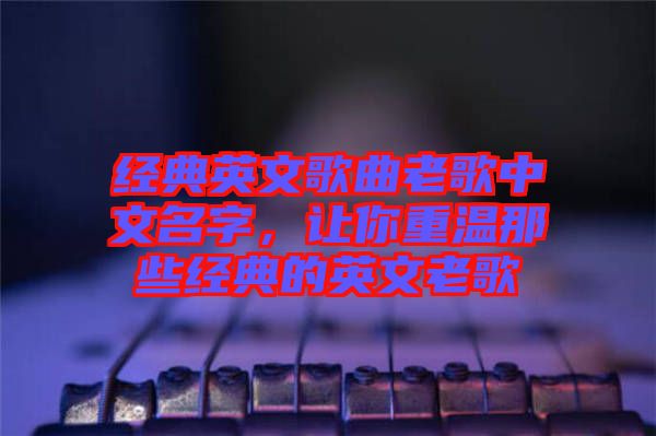 經(jīng)典英文歌曲老歌中文名字，讓你重溫那些經(jīng)典的英文老歌
