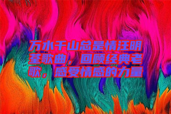 萬水千山總是情汪明荃歌曲，回顧經(jīng)典老歌，感受情感的力量