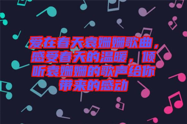 愛在春天袁姍姍歌曲，感受春天的溫暖，傾聽袁姍姍的歌聲給你帶來的感動