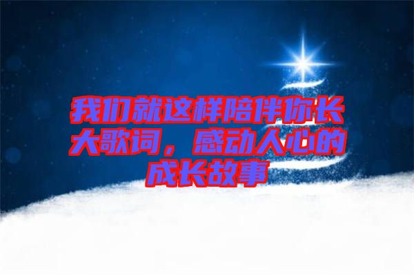 我們就這樣陪伴你長大歌詞，感動人心的成長故事