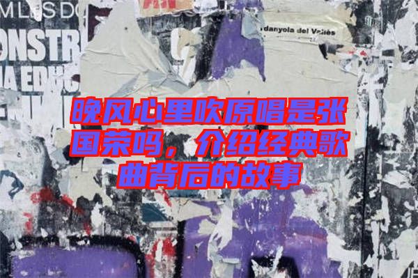 晚風(fēng)心里吹原唱是張國榮嗎，介紹經(jīng)典歌曲背后的故事