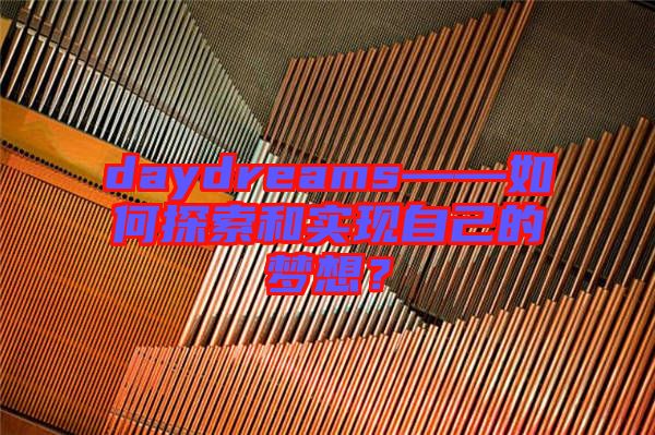 daydreams——如何探索和實現(xiàn)自己的夢想？