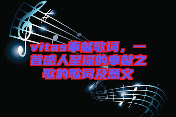 vitas奉獻(xiàn)歌詞，一首感人至深的奉獻(xiàn)之歌的歌詞及意義