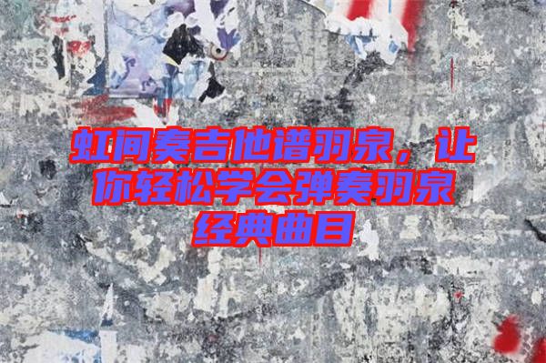 虹間奏吉他譜羽泉，讓你輕松學會彈奏羽泉經(jīng)典曲目