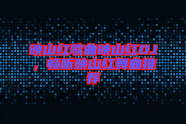 映山紅歌曲映山紅DJ，暢聽映山紅舞曲推薦