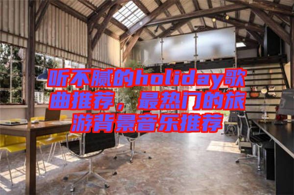 聽不膩的holiday歌曲推薦，最熱門的旅游背景音樂推薦