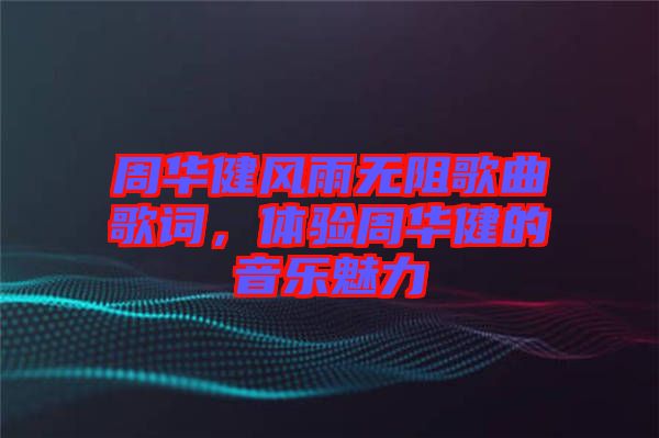 周華健風(fēng)雨無(wú)阻歌曲歌詞，體驗(yàn)周華健的音樂(lè)魅力