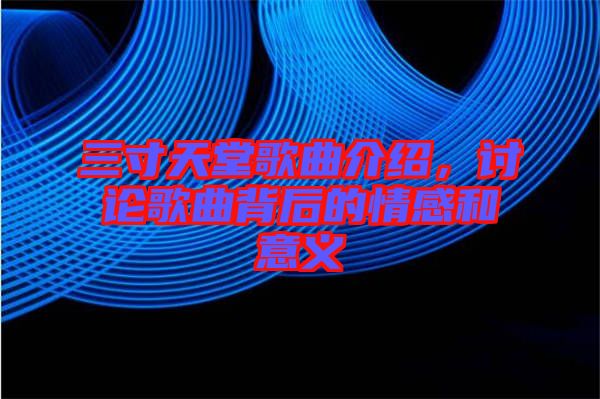 三寸天堂歌曲介紹，討論歌曲背后的情感和意義