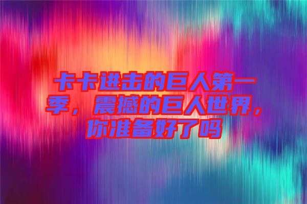 卡卡進(jìn)擊的巨人第一季，震撼的巨人世界，你準(zhǔn)備好了嗎