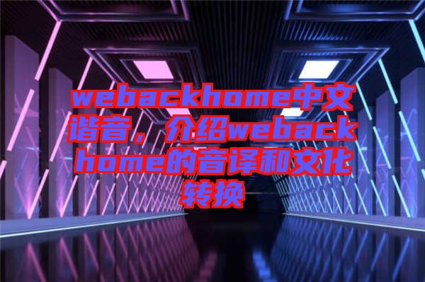 webackhome中文諧音，介紹webackhome的音譯和文化轉(zhuǎn)換