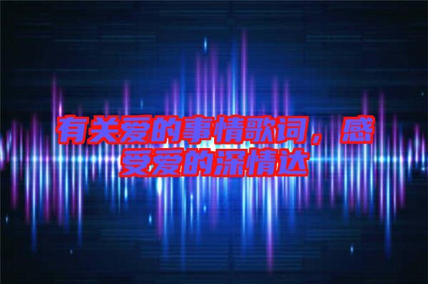 有關(guān)愛的事情歌詞，感受愛的深情達(dá)