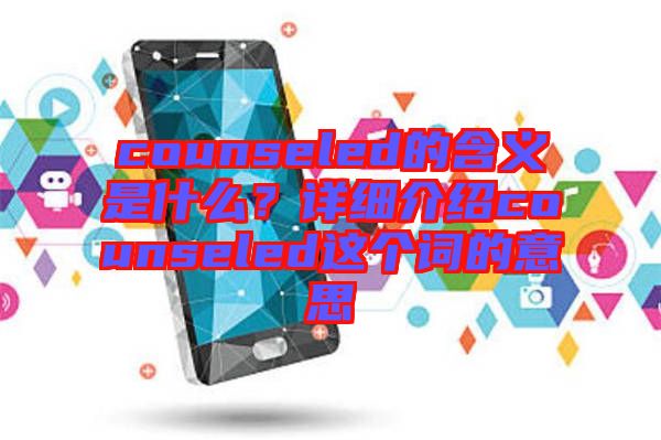 counseled的含義是什么？詳細(xì)介紹counseled這個(gè)詞的意思