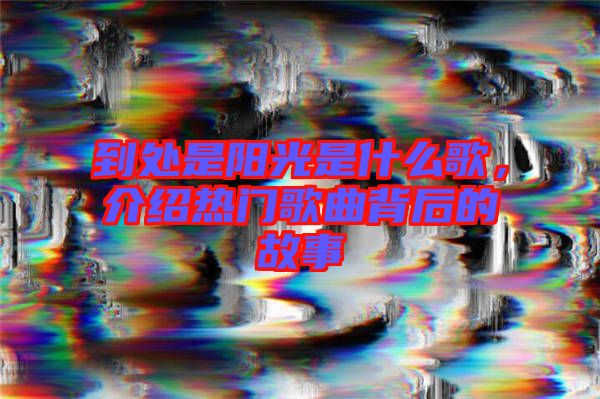到處是陽光是什么歌，介紹熱門歌曲背后的故事