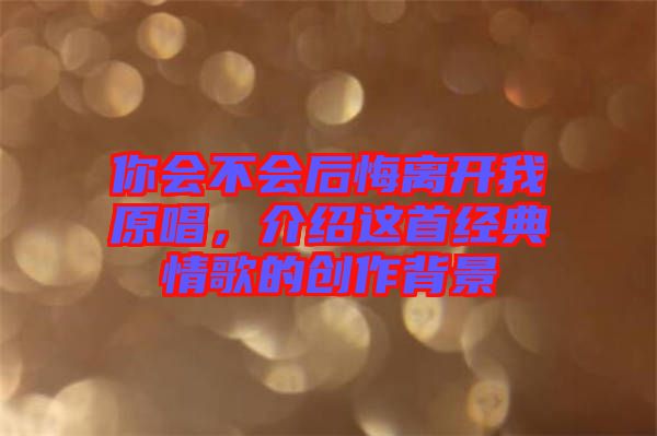 你會不會后悔離開我原唱，介紹這首經典情歌的創(chuàng)作背景