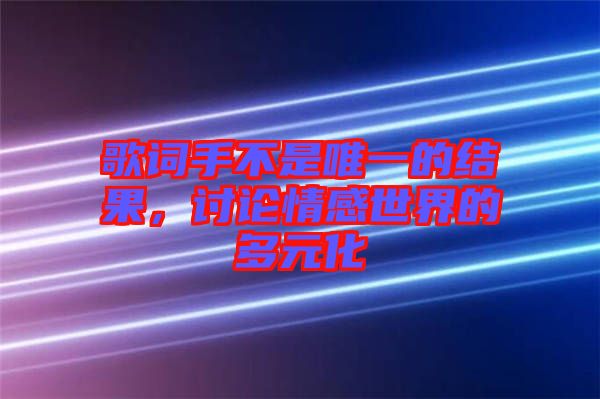 歌詞手不是唯一的結(jié)果，討論情感世界的多元化