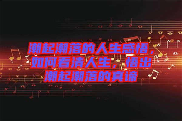 潮起潮落的人生感悟，如何看清人生，悟出潮起潮落的真諦