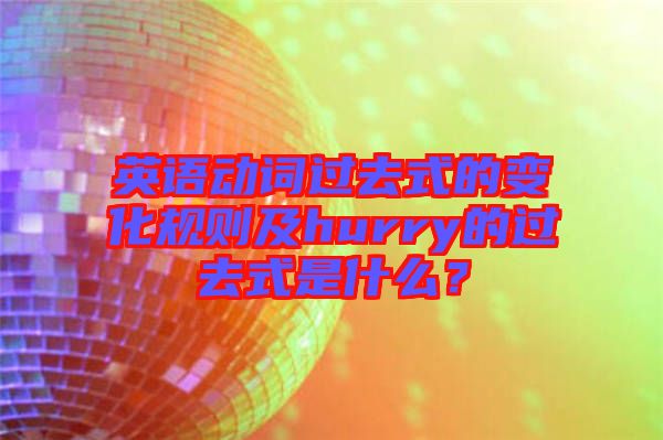 英語動詞過去式的變化規(guī)則及hurry的過去式是什么？