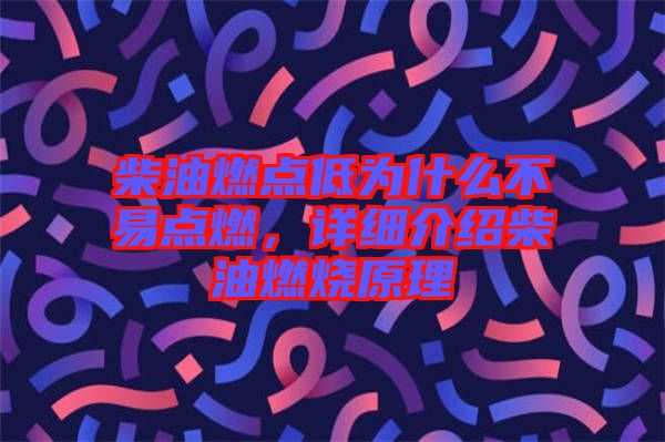 柴油燃點低為什么不易點燃，詳細介紹柴油燃燒原理