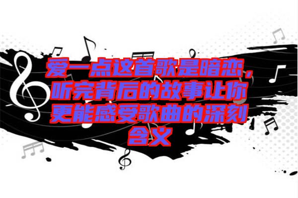 愛一點這首歌是暗戀，聽完背后的故事讓你更能感受歌曲的深刻含義