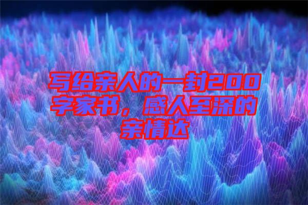 寫(xiě)給親人的一封200字家書(shū)，感人至深的親情達(dá)