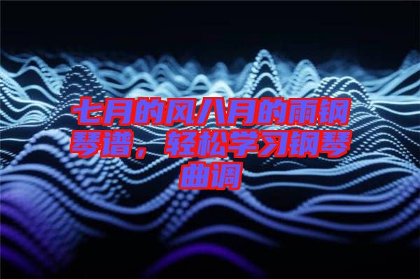 七月的風(fēng)八月的雨鋼琴譜，輕松學(xué)習(xí)鋼琴曲調(diào)