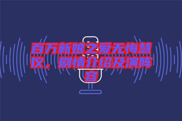 百萬新娘之愛無悔慧儀，劇情介紹及演陣容