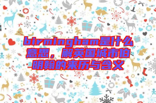birmingham是什么意思，解英國(guó)城市伯明翰的來歷與含義