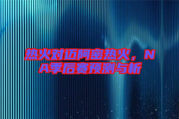 熱火對(duì)邁阿密熱火，NA季后賽預(yù)測(cè)與析