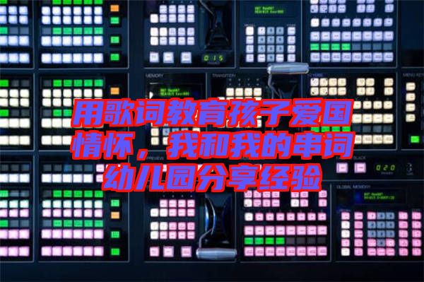 用歌詞教育孩子愛(ài)國(guó)情懷，我和我的串詞幼兒園分享經(jīng)驗(yàn)