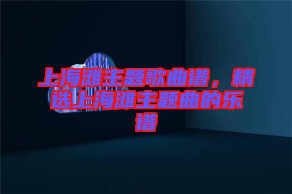 上海灘主題歌曲譜，精選上海灘主題曲的樂(lè)譜