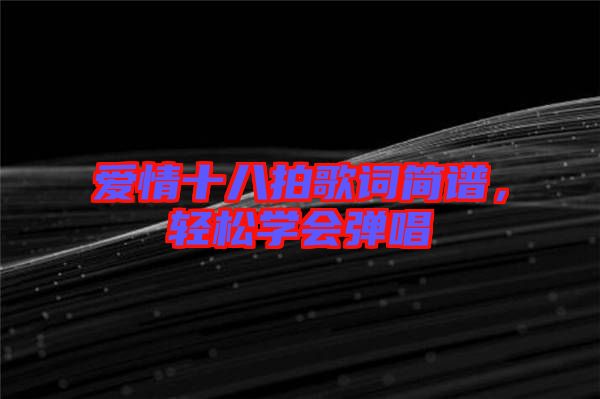 愛情十八拍歌詞簡譜，輕松學(xué)會彈唱