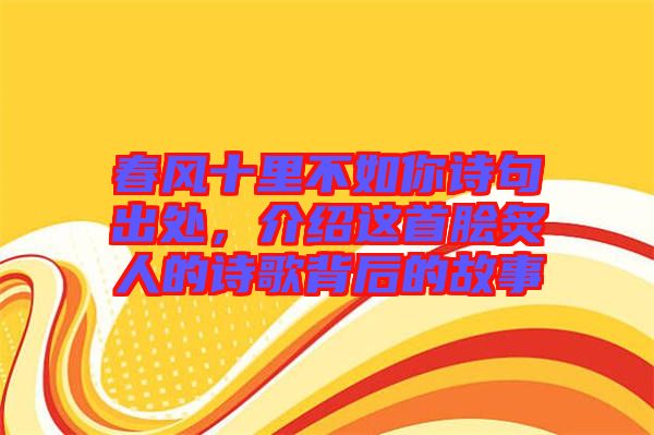 春風(fēng)十里不如你詩(shī)句出處，介紹這首膾炙人的詩(shī)歌背后的故事