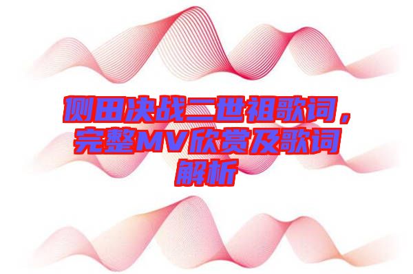 側(cè)田決戰(zhàn)二世祖歌詞，完整MV欣賞及歌詞解析