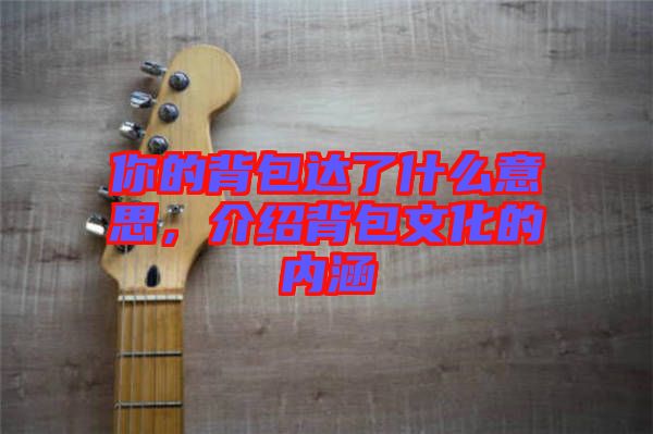 你的背包達(dá)了什么意思，介紹背包文化的內(nèi)涵