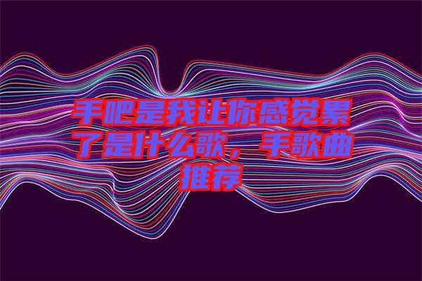 手吧是我讓你感覺累了是什么歌，手歌曲推薦