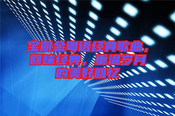 寶麗金粵語經(jīng)典歌曲，回味經(jīng)典，重溫歲月的美好回憶