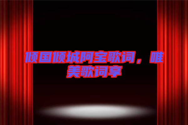 傾國(guó)傾城阿寶歌詞，唯美歌詞享