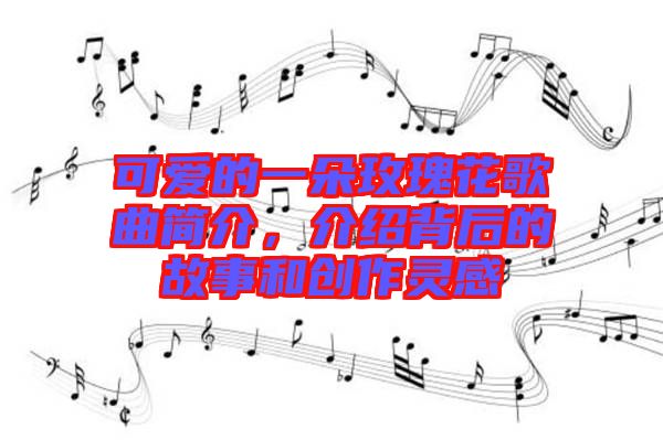 可愛的一朵玫瑰花歌曲簡介，介紹背后的故事和創(chuàng)作靈感