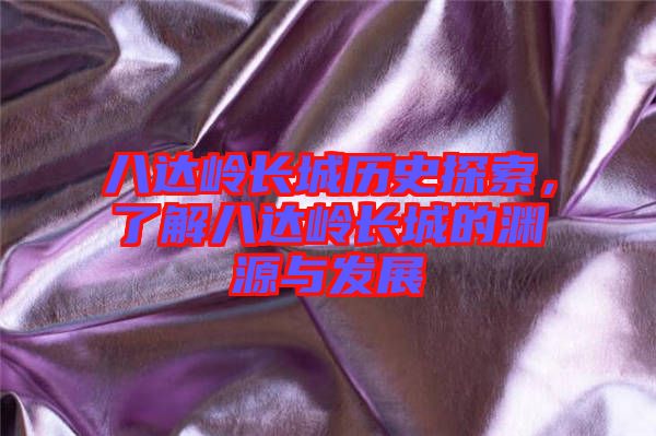 八達(dá)嶺長(zhǎng)城歷史探索，了解八達(dá)嶺長(zhǎng)城的淵源與發(fā)展
