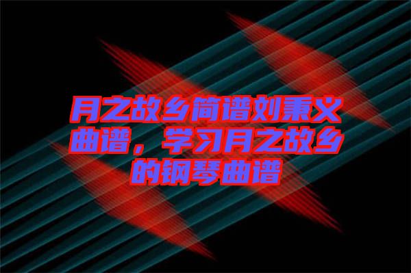月之故鄉(xiāng)簡譜劉秉義曲譜，學習月之故鄉(xiāng)的鋼琴曲譜