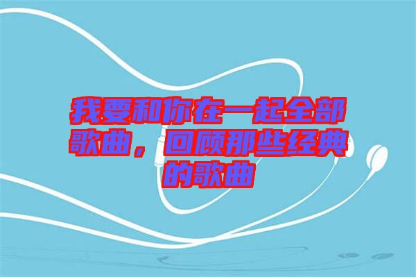 我要和你在一起全部歌曲，回顧那些經典的歌曲