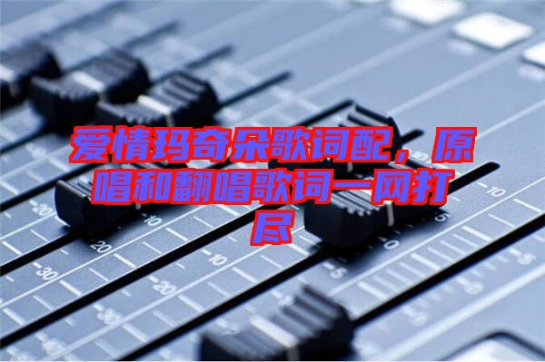 愛情瑪奇朵歌詞配，原唱和翻唱歌詞一網(wǎng)打盡