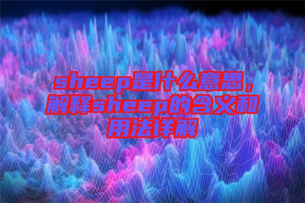 sheep是什么意思，解釋sheep的含義和用法詳解