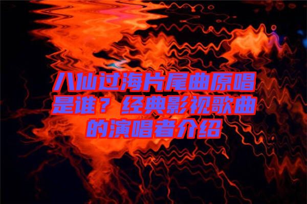 八仙過海片尾曲原唱是誰？經(jīng)典影視歌曲的演唱者介紹