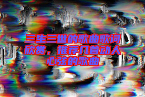 三生三世的歌曲歌詞欣賞，推薦幾首動(dòng)人心弦的歌曲