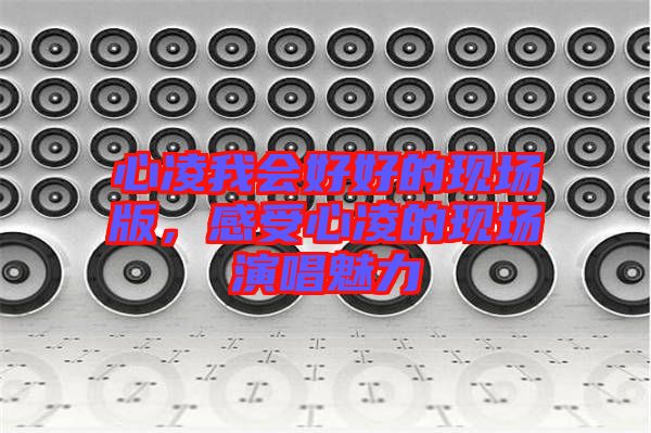 心凌我會(huì)好好的現(xiàn)場版，感受心凌的現(xiàn)場演唱魅力