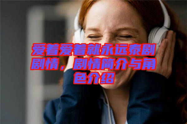 愛著愛著就永遠(yuǎn)泰劇劇情，劇情簡(jiǎn)介與角色介紹