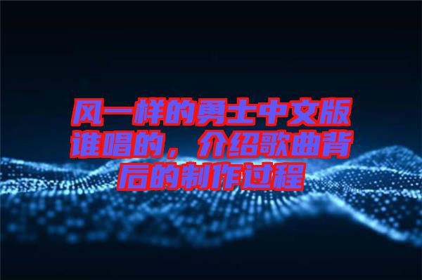 風(fēng)一樣的勇士中文版誰唱的，介紹歌曲背后的制作過程