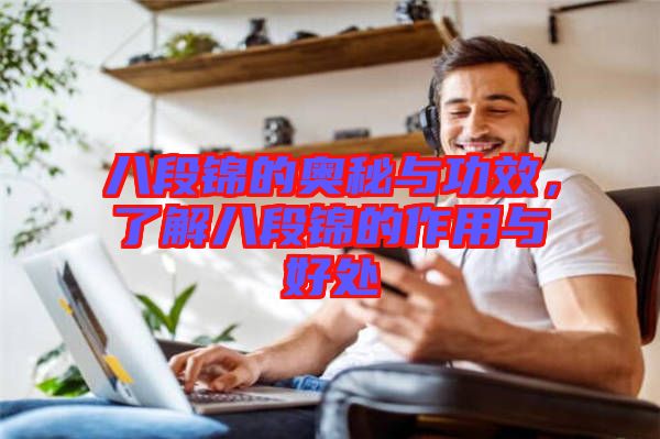 八段錦的奧秘與功效，了解八段錦的作用與好處
