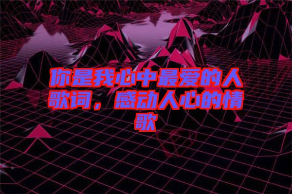 你是我心中最愛的人歌詞，感動(dòng)人心的情歌